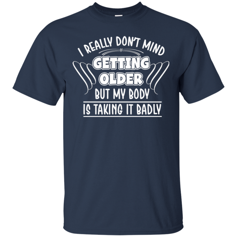 I really don't mind getting older but my body is taking it badly T-shirts CustomCat