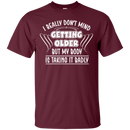 I really don't mind getting older but my body is taking it badly T-shirts CustomCat