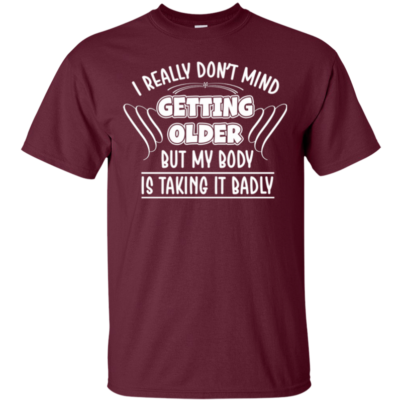 I really don't mind getting older but my body is taking it badly T-shirts CustomCat