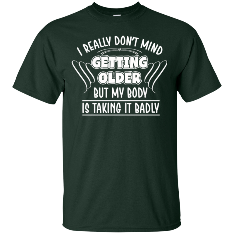 I really don't mind getting older but my body is taking it badly T-shirts CustomCat