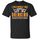 I Told Myself That I Should Stop Drinking Funny T-shirts CustomCat