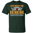 I Told Myself That I Should Stop Drinking Funny T-shirts CustomCat