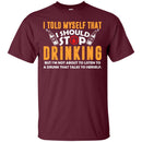 I Told Myself That I Should Stop Drinking Funny T-shirts CustomCat