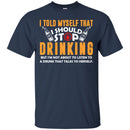 I Told Myself That I Should Stop Drinking Funny T-shirts CustomCat