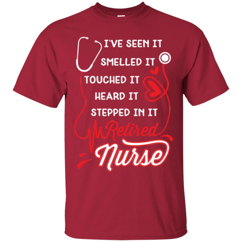 I've Seen It Smelled It Touched It Heard It Stepped In It Retires Nurse Funny Gift Tees Medical Shirts CustomCat