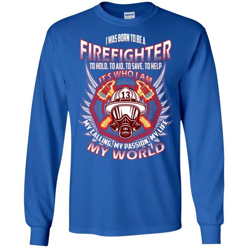 I Was Born To Be A Firefighter To Hold Aid Save Help It's Who I Am My Passion My World T-Shirt CustomCat