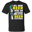 I Will Drink Beer Here Or There I Will Drink Beer Everywhere T-shirt For Beer Lovers CustomCat