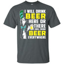 I Will Drink Beer Here Or There I Will Drink Beer Everywhere T-shirt For Beer Lovers CustomCat
