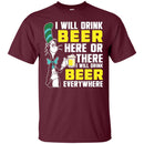 I Will Drink Beer Here Or There I Will Drink Beer Everywhere T-shirt For Beer Lovers CustomCat