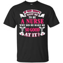 If God Didn't Want Me To be A Nurse Why Did He Make Me So Good At It Funny Gift Nurse Shirts CustomCat