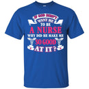 If God Didn't Want Me To be A Nurse Why Did He Make Me So Good At It Funny Gift Nurse Shirts CustomCat