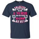 If God Didn't Want Me To be A Nurse Why Did He Make Me So Good At It Funny Gift Nurse Shirts CustomCat