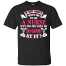 If God Didn't Want Me To be A Nurse Why Did She Make Me So Good At It Funny Gift Nurse Shirts CustomCat