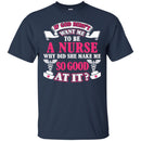 If God Didn't Want Me To be A Nurse Why Did She Make Me So Good At It Funny Gift Nurse Shirts CustomCat