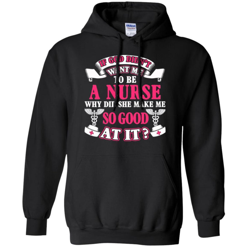 If God Didn't Want Me To be A Nurse Why Did She Make Me So Good At It Funny Gift Nurse Shirts CustomCat