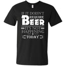 If It doesn't Require Beer It's Not Happening Today T-shirts CustomCat