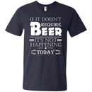 If It doesn't Require Beer It's Not Happening Today T-shirts CustomCat