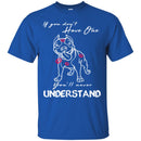 If You Don't Have One You'll Never Understand Pitbull Funny Gift Lover Dog Tee Shirt CustomCat