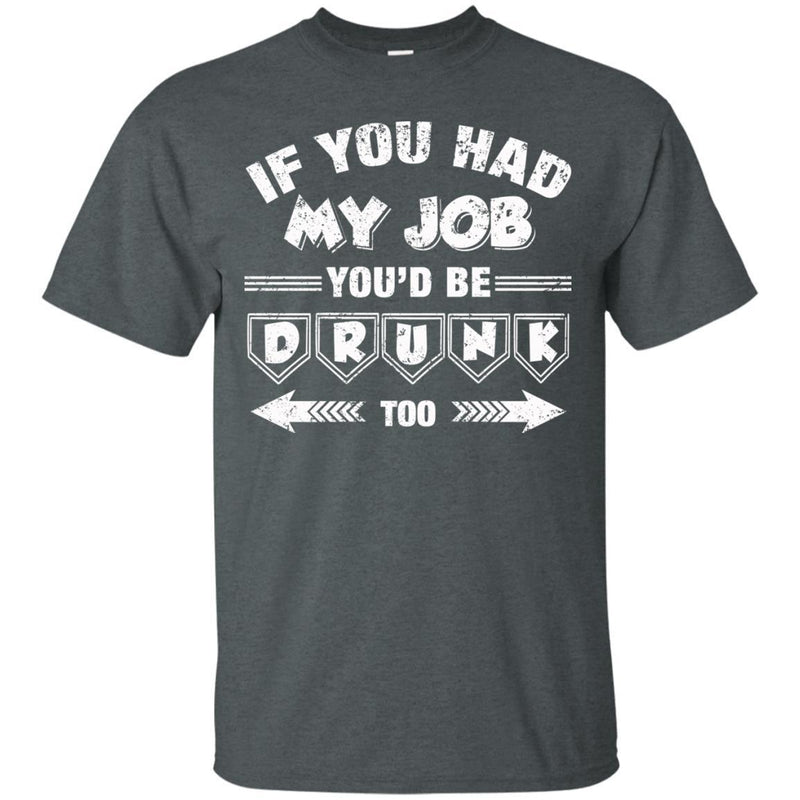 If you had My Job You'd Be Drunk Too T-shirts CustomCat