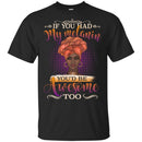 If You Had My Melanin You're Be Awesome Too - Melanin T-shirt African America T-shirt CustomCat