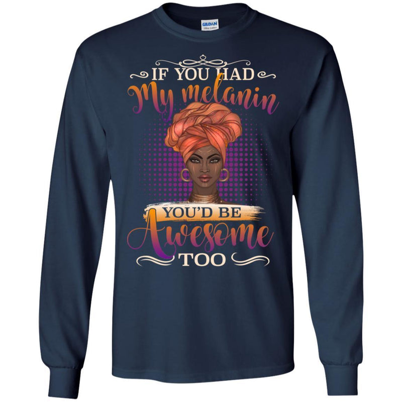 If You Had My Melanin You're Be Awesome Too - Melanin T-shirt African America T-shirt CustomCat