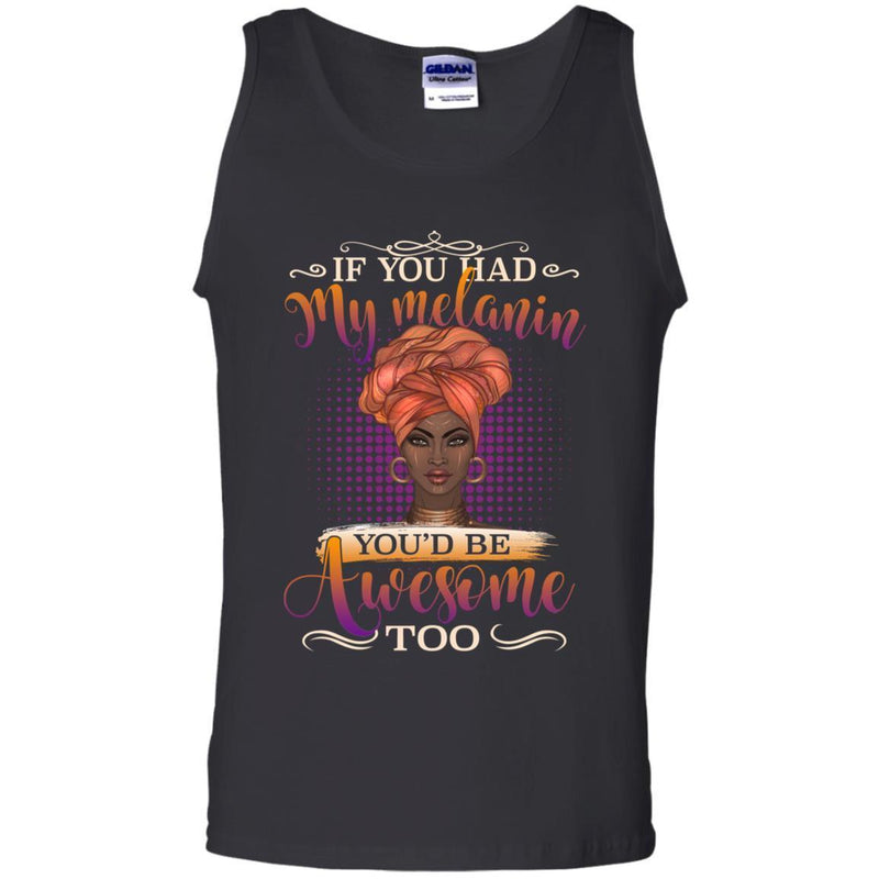 If You Had My Melanin You're Be Awesome Too - Melanin T-shirt African America T-shirt CustomCat
