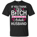 If You Think I'm A Bitch You Should Meet My Asshole Husband Funny Gift Tees Nurse Shirts CustomCat