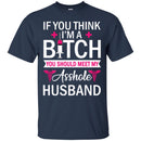 If You Think I'm A Bitch You Should Meet My Asshole Husband Funny Gift Tees Nurse Shirts CustomCat