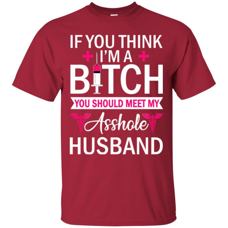 If You Think I'm A Bitch You Should Meet My Asshole Husband Funny Gift Tees Nurse Shirts CustomCat