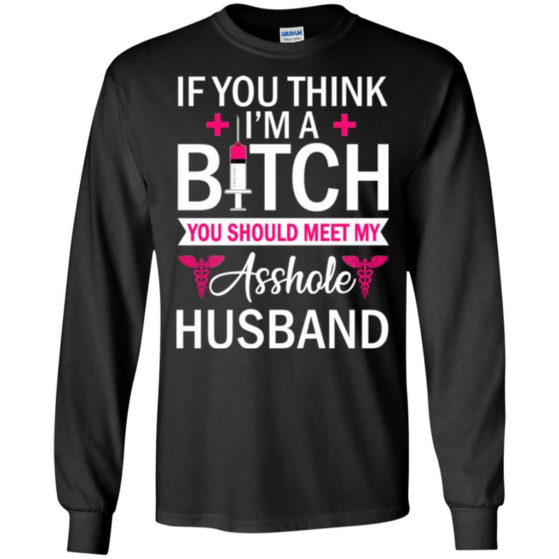If You Think I'm A Bitch You Should Meet My Asshole Husband Funny Gift Tees Nurse Shirts CustomCat