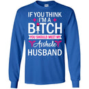If You Think I'm A Bitch You Should Meet My Asshole Husband Funny Gift Tees Nurse Shirts CustomCat