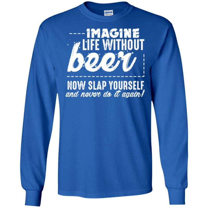 Imagine Life Without Beer Now Slap Yourself And Never Do It Again! Funny Drinking Beer Lovers Shirts CustomCat