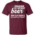 Imagine Life Without Beer Now Slap Yourself and Never Do It Again T-shirts CustomCat
