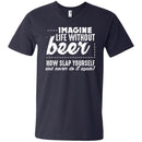 Imagine Life Without Beer Now Slap Yourself and Never Do It Again T-shirts CustomCat