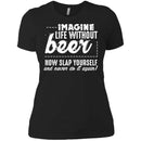 Imagine Life Without Beer Now Slap Yourself and Never Do It Again T-shirts CustomCat