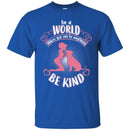 In A World Where You Can Be Anything Be Kind Dog Lovers Funny Gift Lover Dog Tee Shirt CustomCat