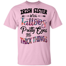 Irish Sister With Tattoos Pretty Eyes And Thick Things Funny Gifts Patrick's Day Irish T-Shirt