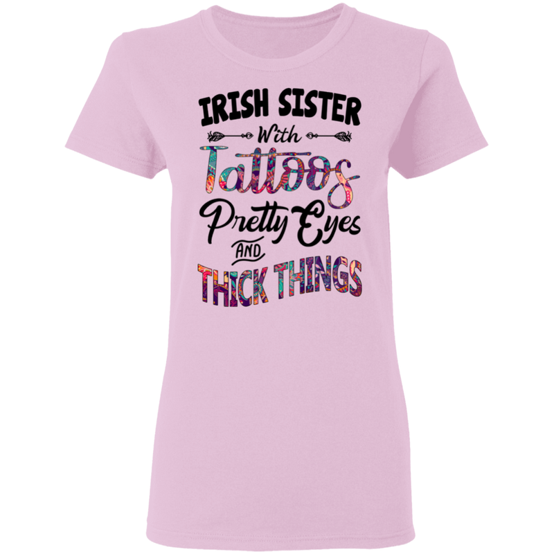 Irish Sister With Tattoos Pretty Eyes And Thick Things Funny Gifts Patrick's Day Irish T-Shirt