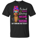 It's Hard Being Ridiculously Awesome At Nursing But Someone Has To Do It Nurse Black Woman Shirts CustomCat
