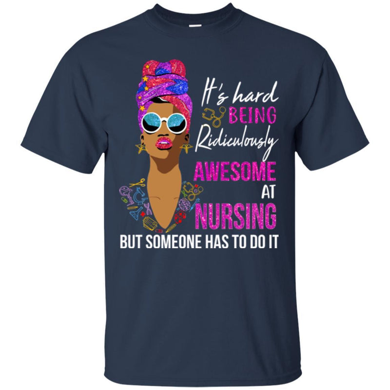 It's Hard Being Ridiculously Awesome At Nursing But Someone Has To Do It Nurse Black Woman Shirts CustomCat
