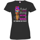 It's Hard Being Ridiculously Awesome At Nursing But Someone Has To Do It Nurse Black Woman Shirts CustomCat