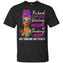 It's Hard Being Ridiculously Awesome At Teaching Kids Someone Has To Do It Teacher Black Woman Shirt CustomCat