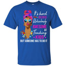 It's Hard Being Ridiculously Awesome At Teaching Kids Someone Has To Do It Teacher Black Woman Shirt CustomCat