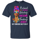 It's Hard Being Ridiculously Awesome At Teaching Kids Someone Has To Do It Teacher Black Woman Shirt CustomCat