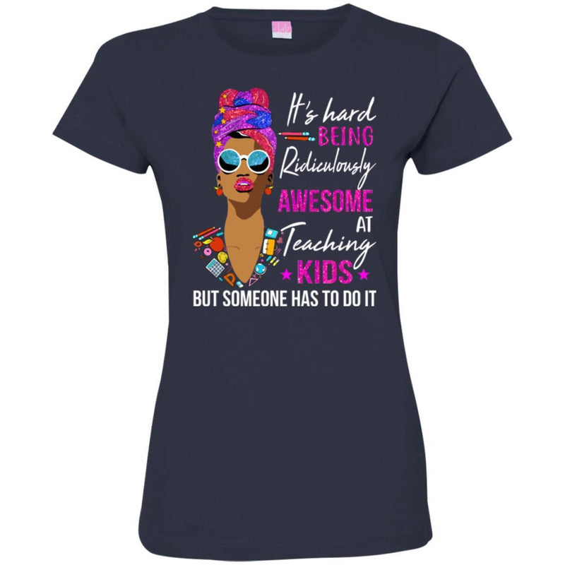 It's Hard Being Ridiculously Awesome At Teaching Kids Someone Has To Do It Teacher Black Woman Shirt CustomCat