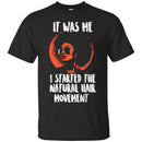 It Was Me I Started The Natural Hair Movement Funny T-shirts CustomCat