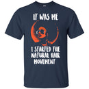 It Was Me I Started The Natural Hair Movement Funny T-shirts CustomCat