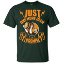 Just One More Beer I Promise T-shirt CustomCat