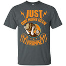 Just One More Beer I Promise T-shirt CustomCat