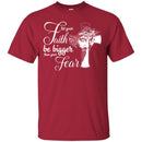 Let Your Faith Be Bigger Than Your Fear God Cross T Shirts CustomCat